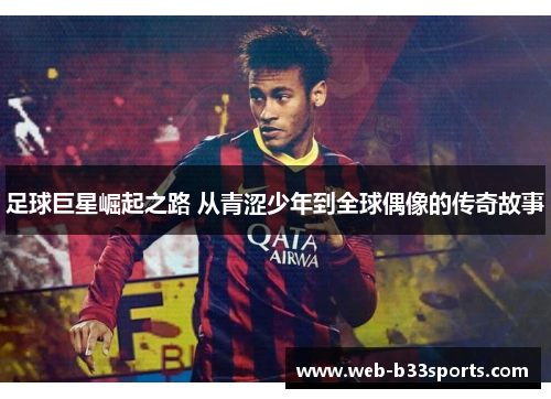 足球巨星崛起之路 从青涩少年到全球偶像的传奇故事 足球巨星崛起之路 从青涩少年到全球偶像的传奇故事