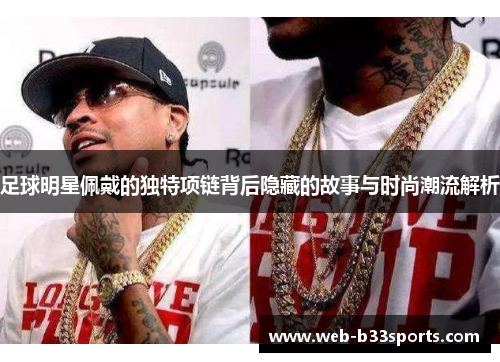 足球明星佩戴的独特项链背后隐藏的故事与时尚潮流解析 足球明星佩戴的独特项链背后隐藏的故事与时尚潮流解析