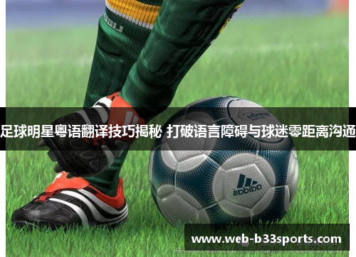 足球明星粤语翻译技巧揭秘 打破语言障碍与球迷零距离沟通 足球明星粤语翻译技巧揭秘 打破语言障碍与球迷零距离沟通
