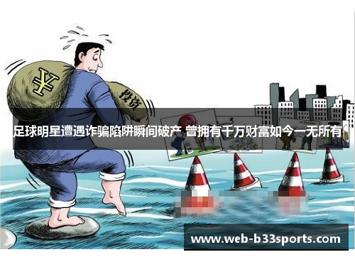 足球明星遭遇诈骗陷阱瞬间破产 曾拥有千万财富如今一无所有 足球明星遭遇诈骗陷阱瞬间破产 曾拥有千万财富如今一无所有