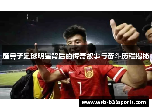 鹰鼻子足球明星背后的传奇故事与奋斗历程揭秘 鹰鼻子足球明星背后的传奇故事与奋斗历程揭秘