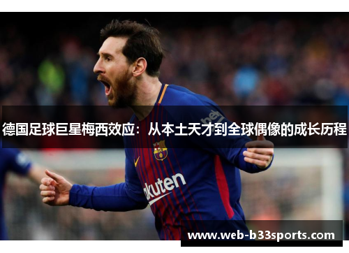 德国足球巨星梅西效应:从本土天才到全球偶像的成长历程 德国足球巨星梅西效应:从本土天才到全球偶像的成长历程