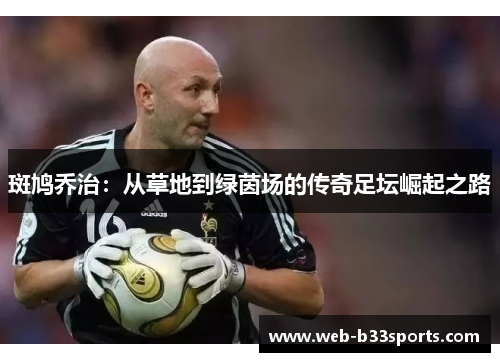 斑鸠乔治:从草地到绿茵场的传奇足坛崛起之路 斑鸠乔治:从草地到绿茵场的传奇足坛崛起之路