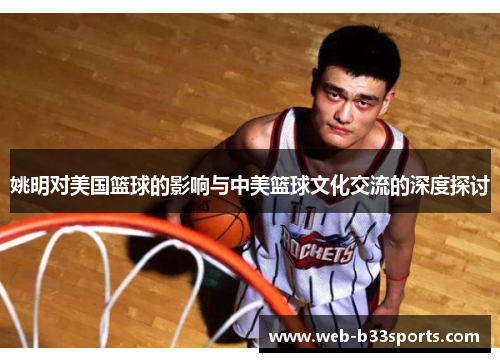 姚明对美国篮球的影响与中美篮球文化交流的深度探讨 姚明对美国篮球的影响与中美篮球文化交流的深度探讨