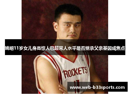 姚明11岁女儿身高惊人已超常人水平是否继承父亲基因成焦点 姚明11岁女儿身高惊人已超常人水平是否继承父亲基因成焦点