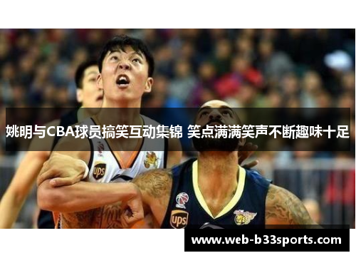 姚明与CBA球员搞笑互动集锦 笑点满满笑声不断趣味十足 姚明与CBA球员搞笑互动集锦 笑点满满笑声不断趣味十足