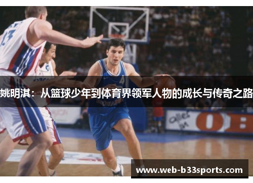 姚明淇:从篮球少年到体育界领军人物的成长与传奇之路 姚明淇:从篮球少年到体育界领军人物的成长与传奇之路