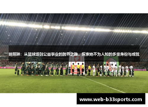 姚明琳:从篮球场到公益事业的跨界之路,探索她不为人知的多重身份与成就 姚明琳:从篮球场到公益事业的跨界之路,探索她不为人知的多重身份与成就