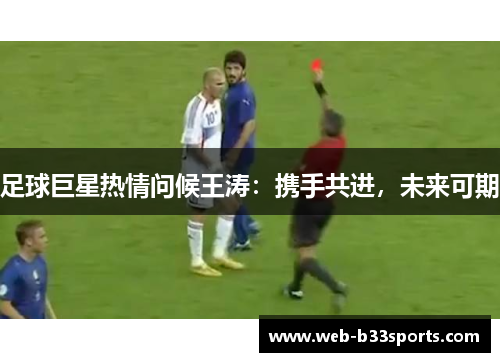 足球巨星热情问候王涛:携手共进,未来可期 足球巨星热情问候王涛:携手共进,未来可期