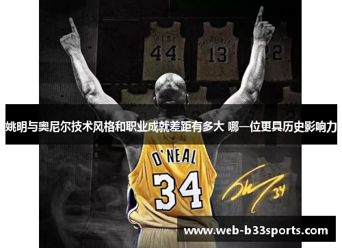 姚明与奥尼尔技术风格和职业成就差距有多大 哪一位更具历史影响力 姚明与奥尼尔技术风格和职业成就差距有多大 哪一位更具历史影响力