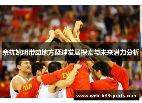 余杭姚明带动地方篮球发展探索与未来潜力分析 余杭姚明带动地方篮球发展探索与未来潜力分析