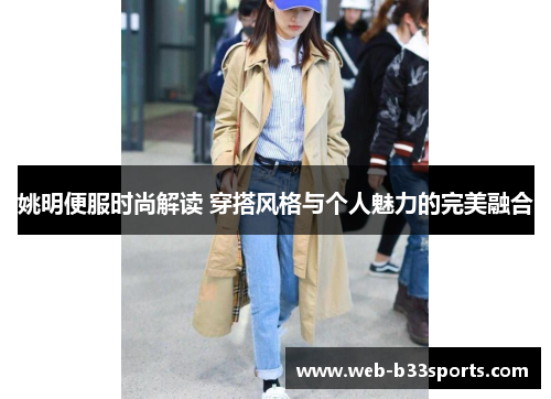 姚明便服时尚解读 穿搭风格与个人魅力的完美融合 姚明便服时尚解读 穿搭风格与个人魅力的完美融合