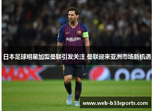 日本足球明星加盟曼联引发关注 曼联迎来亚洲市场新机遇