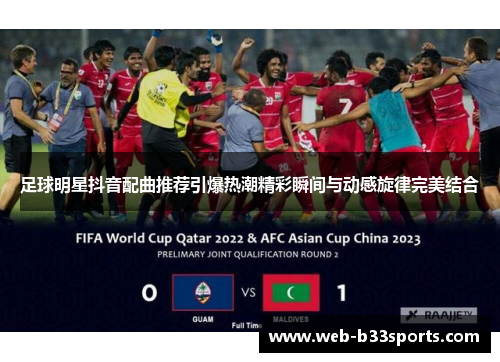 足球明星抖音配曲推荐引爆热潮精彩瞬间与动感旋律完美结合