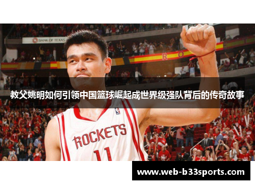 教父姚明如何引领中国篮球崛起成世界级强队背后的传奇故事 教父姚明如何引领中国篮球崛起成世界级强队背后的传奇故事
