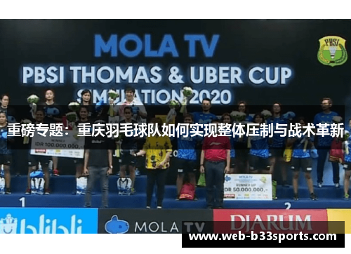 重磅专题：重庆羽毛球队如何实现整体压制与战术革新