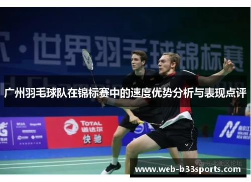 广州羽毛球队在锦标赛中的速度优势分析与表现点评