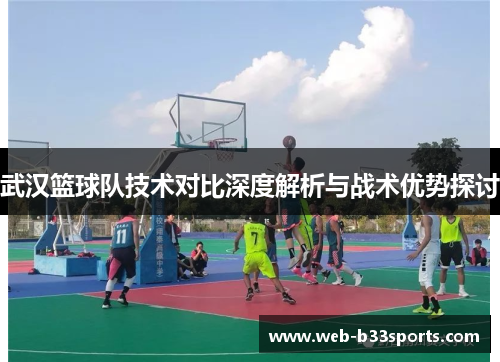 武汉篮球队技术对比深度解析与战术优势探讨