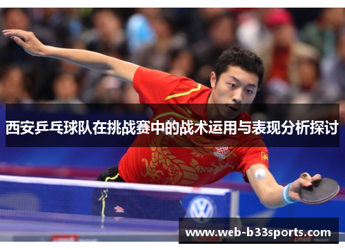 西安乒乓球队在挑战赛中的战术运用与表现分析探讨