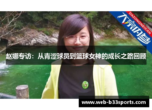 赵娜专访：从青涩球员到篮球女神的成长之路回顾