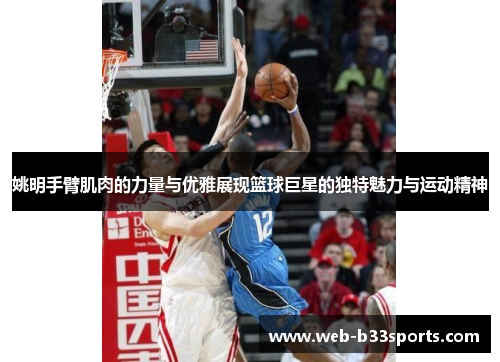 姚明手臂肌肉的力量与优雅展现篮球巨星的独特魅力与运动精神
