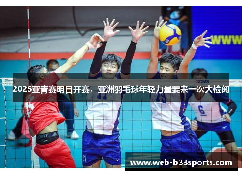 2025亚青赛明日开赛，亚洲羽毛球年轻力量要来一次大检阅