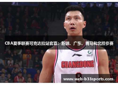 CBA夏季联赛可克达拉站官宣：新疆、广东、青岛和北控参赛