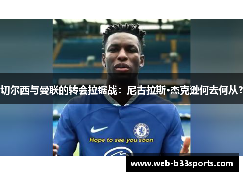 切尔西与曼联的转会拉锯战：尼古拉斯·杰克逊何去何从？