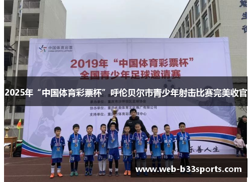 2025年“中国体育彩票杯”呼伦贝尔市青少年射击比赛完美收官