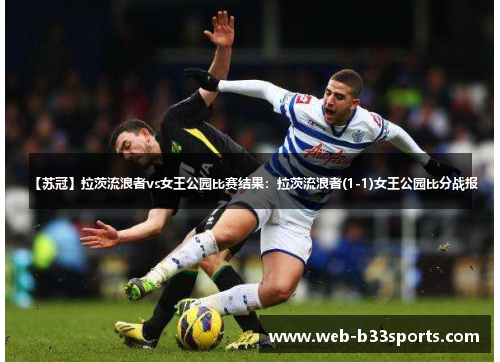【苏冠】拉茨流浪者vs女王公园比赛结果:拉茨流浪者(1-1)女王公园比分战报 【苏冠】拉茨流浪者vs女王公园比赛结果:拉茨流浪者(1-1)女王公园比分战报