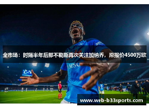 全市场：时隔半年后那不勒斯再次关注加纳乔，愿报价4500万欧