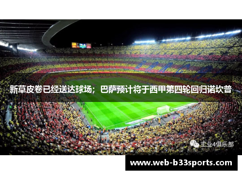 新草皮卷已经送达球场；巴萨预计将于西甲第四轮回归诺坎普