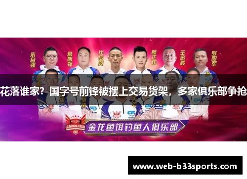 花落谁家?国字号前锋被摆上交易货架,多家俱乐部争抢 花落谁家?国字号前锋被摆上交易货架,多家俱乐部争抢