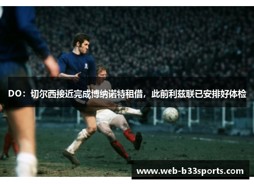DO:切尔西接近完成博纳诺特租借,此前利兹联已安排好体检 DO:切尔西接近完成博纳诺特租借,此前利兹联已安排好体检