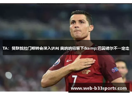 TA：曼联就拉门斯转会深入谈判 奥纳纳将留下&巴因德尔不一定走